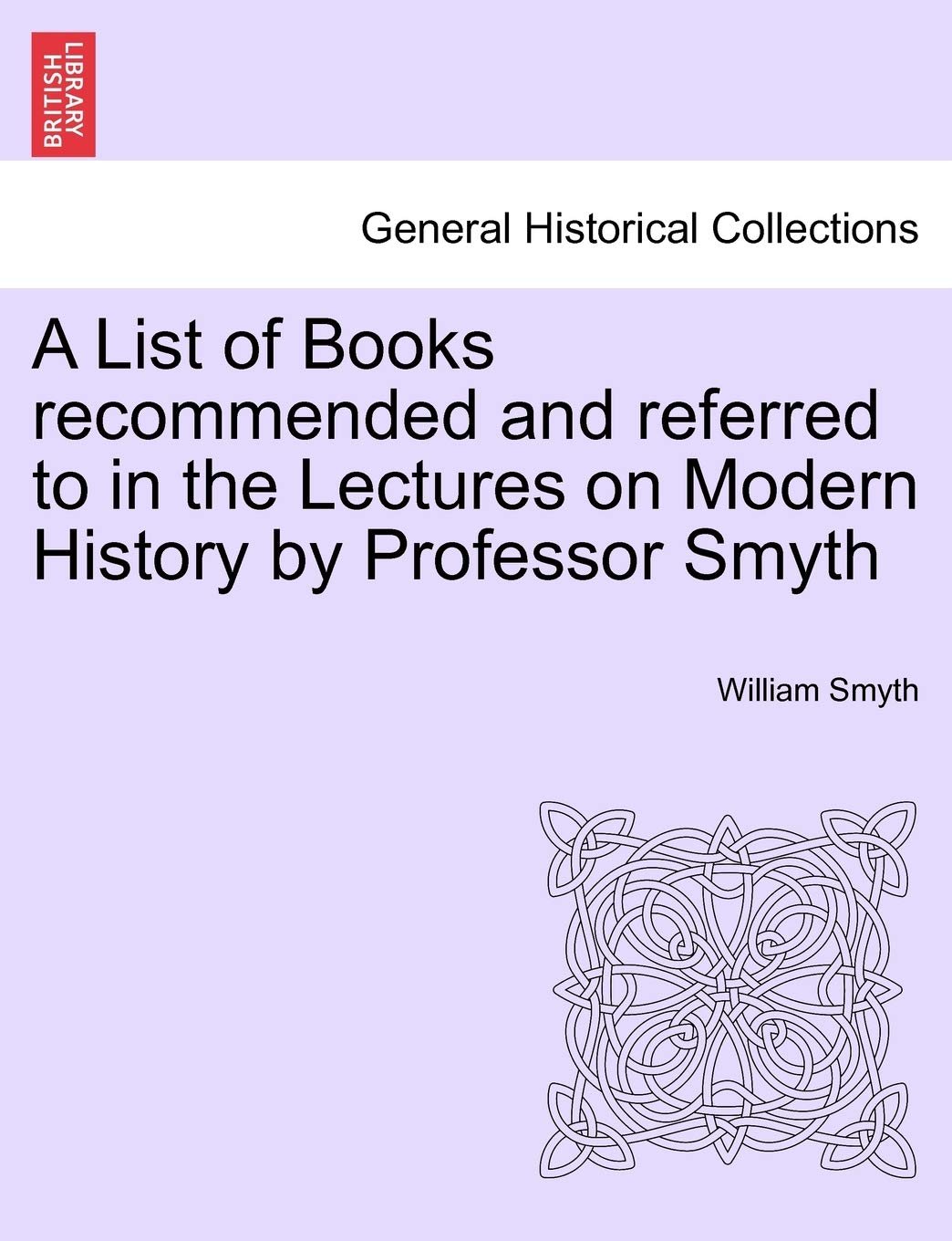 A List of Books Recommended and Referred to in the Lectures on Modern History by Professor Smyth Politics & History
