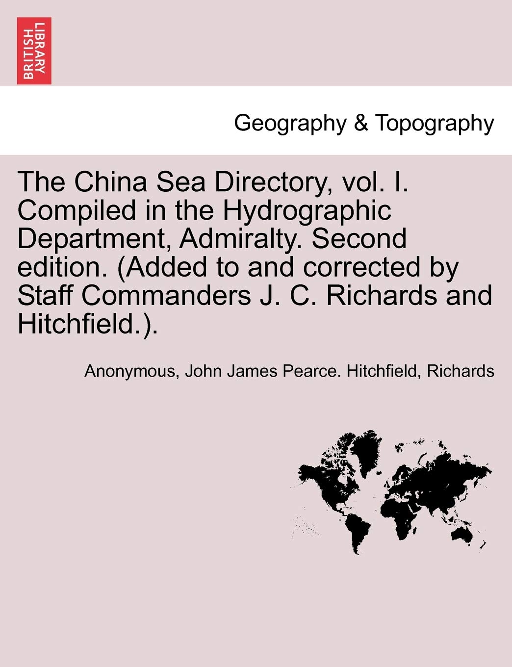 The China Sea Directory, Vol. I. Compiled in the Hydrographic Department, Admiralty. Second Edition. (Added to and Corrected by Staff Commanders J. C. Richards and Hitchfield.). Volume I Geology & Geography