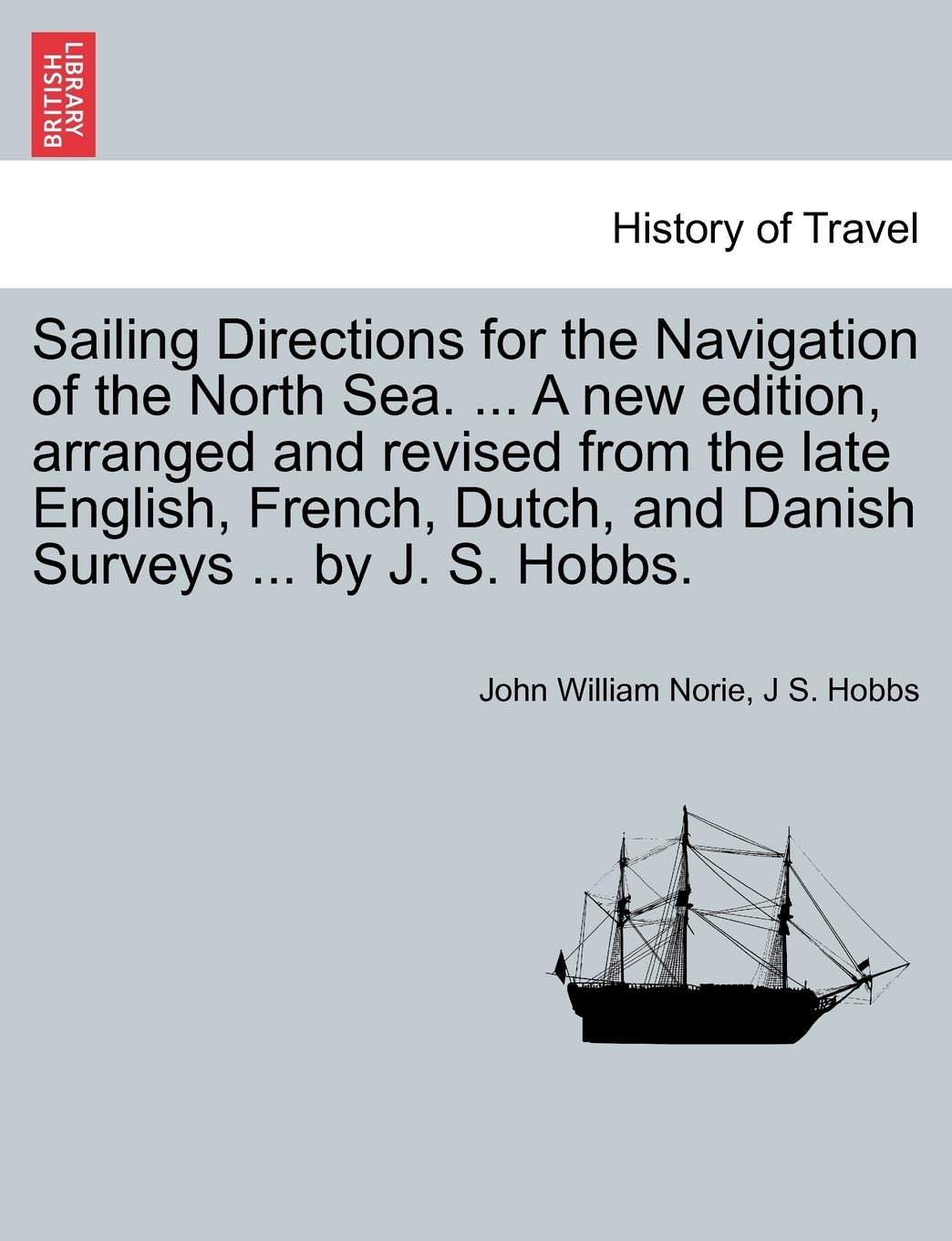 Sailing Directions for the Navigation of the North Sea. ... a New Edition, Arranged and Revised from the Late English, French, Dutch, and Danish Surveys ... by J. S. Hobbs. Politics & History