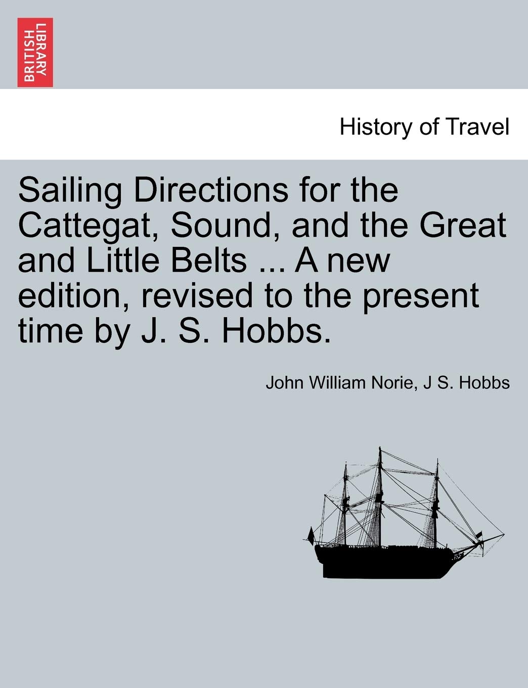 Sailing Directions for the Cattegat, Sound, and the Great and Little Belts ... a New Edition, Revised to the Present Time by J. S. Hobbs. Politics & History