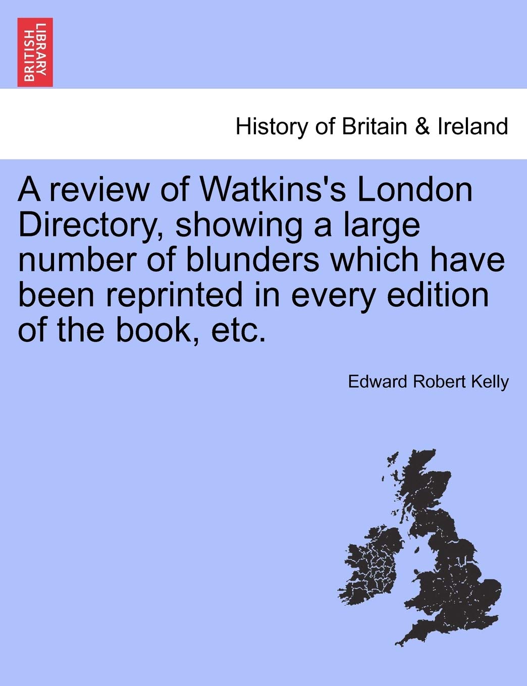 A Review of Watkins's London Directory, Showing a Large Number of Blunders Which Have Been Reprinted in Every Edition of the Book, Etc. Politics & History