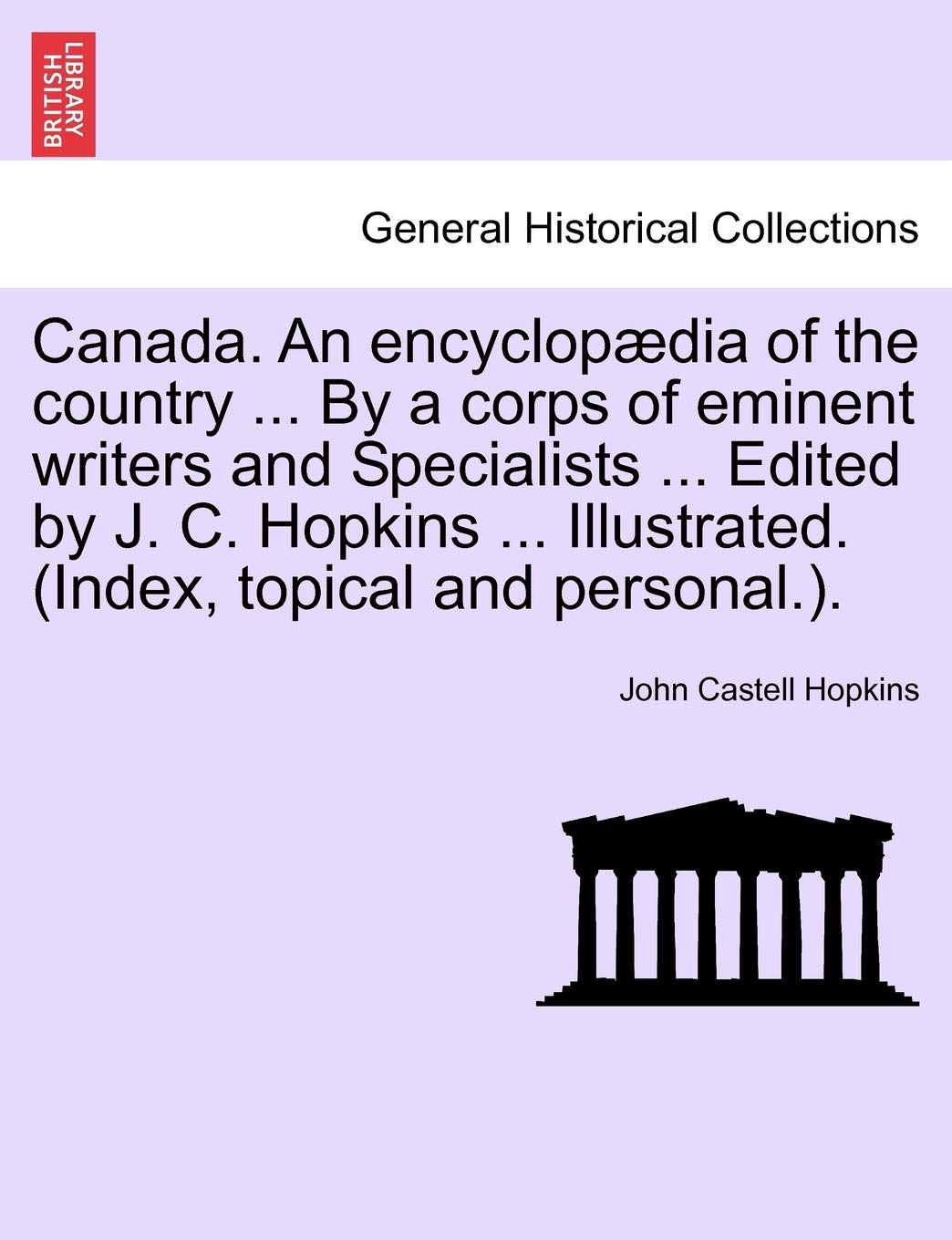 Canada. an Encyclopaedia of the Country ... by a Corps of Eminent Writers and Specialists ... Edited by J. C. Hopkins ... Illustrated. (Index, Topical and Personal.). Politics & History