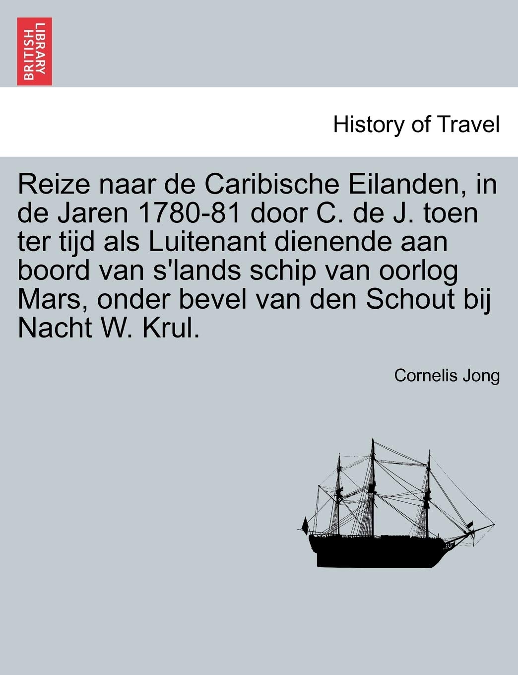 Reize Naar de Caribische Eilanden, in de Jaren 1780-81 Door C. de J. Toen Ter Tijd ALS Luitenant Dienende Aan Boord Van S'Lands Schip Van Oorlog Mars, Onder Bevel Van Den Schout Bij Nacht W. Krul. Politics & History