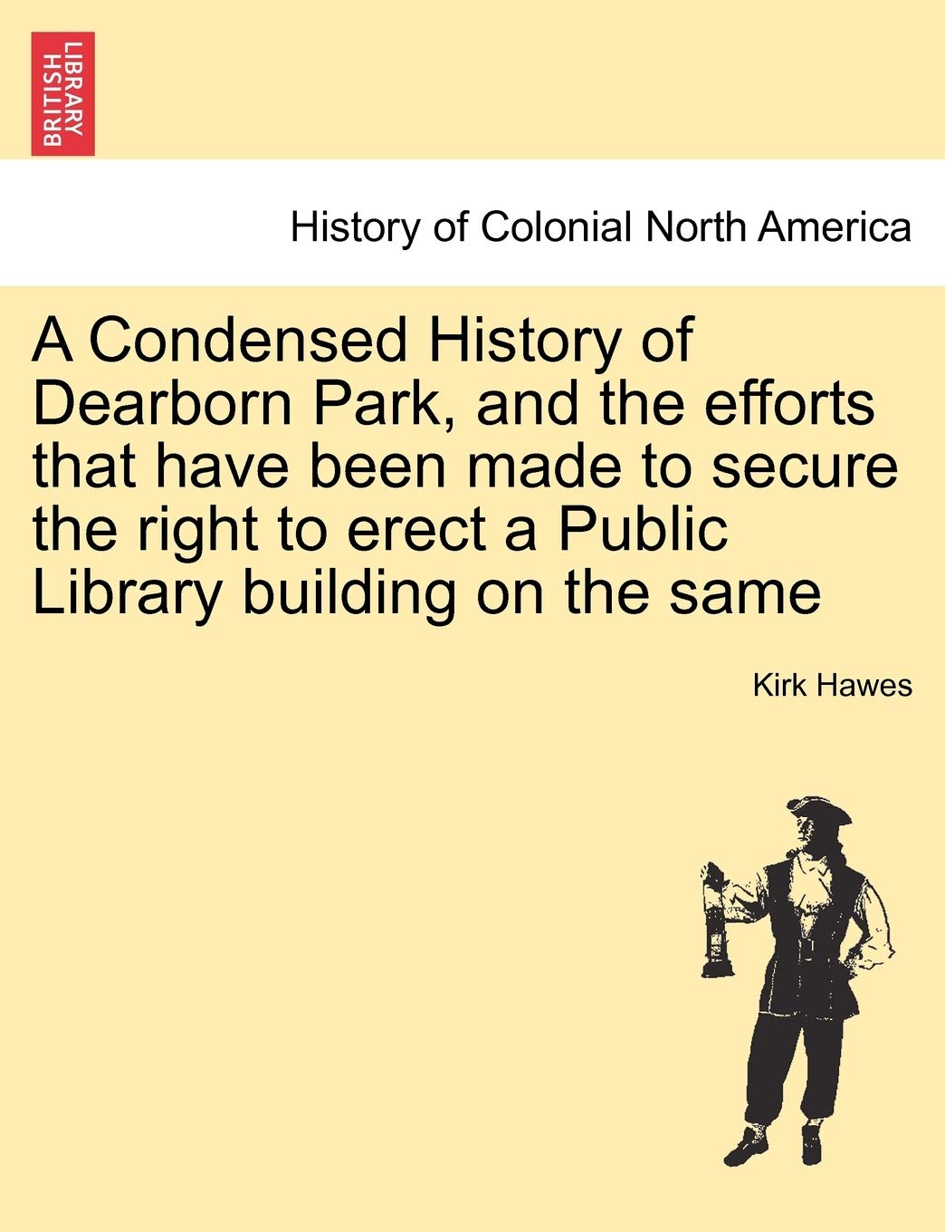 A Condensed History of Dearborn Park, and the Efforts That Have Been Made to Secure the Right to Erect a Public Library Building on the Same Politics & History