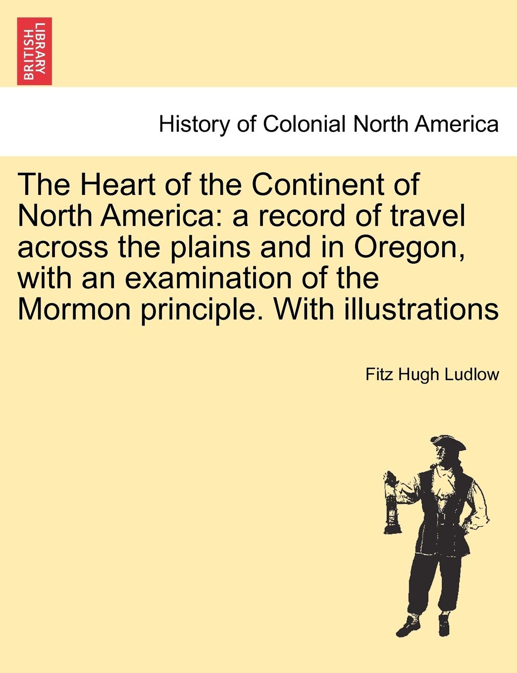 The Heart of the Continent of North America: a record of travel across the plains and in Oregon, with an examination of the Mormon principle. With illustrations Politics & History