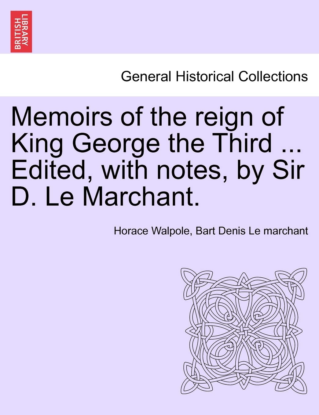 Memoirs of the Reign of King George the Third ... Edited, with Notes, by Sir D. Le Marchant. Vol. IV Memories