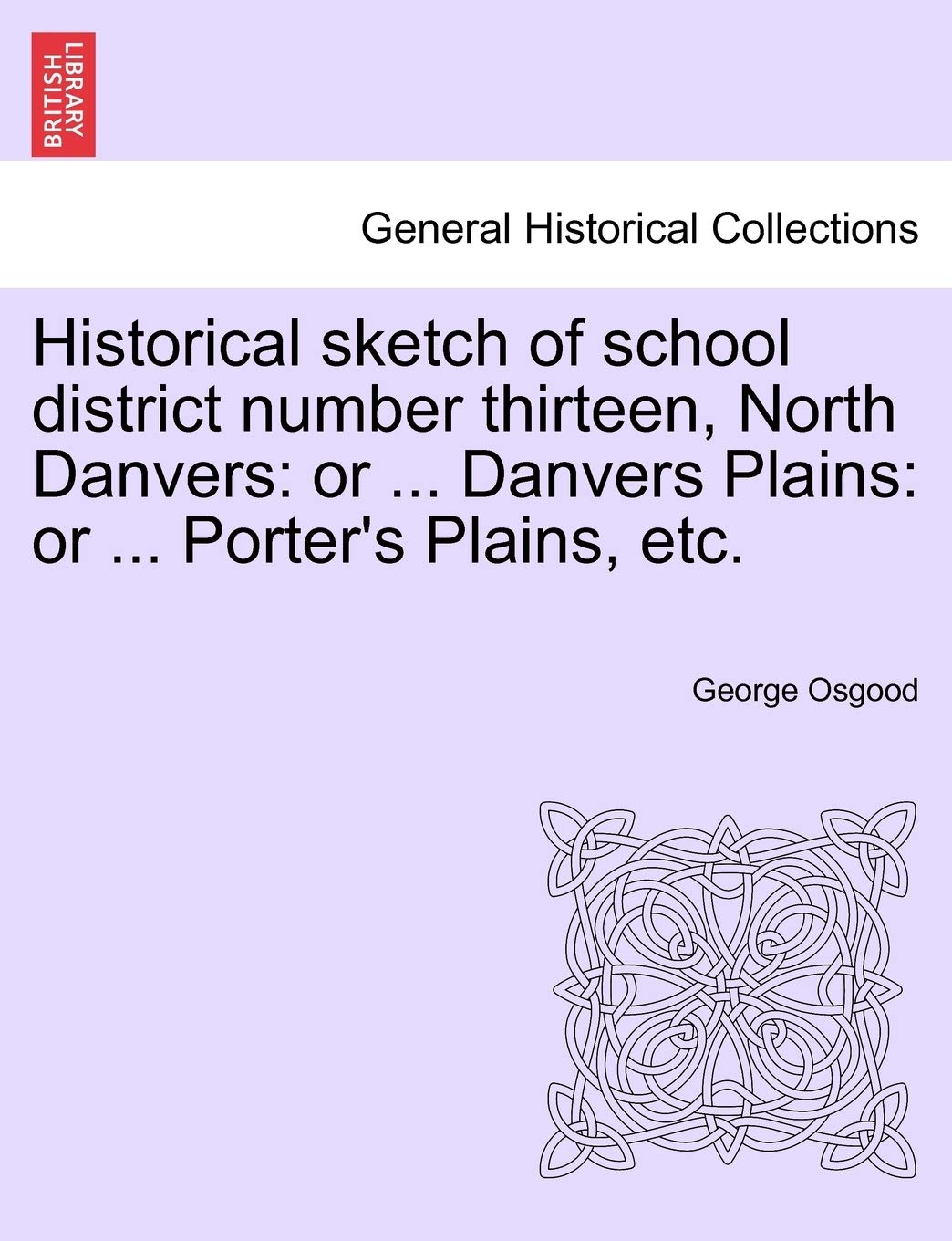 Historical Sketch of School District Number Thirteen, North Danvers: Or ... Danvers Plains: Or ... Porter's Plains, Etc. Politics & History