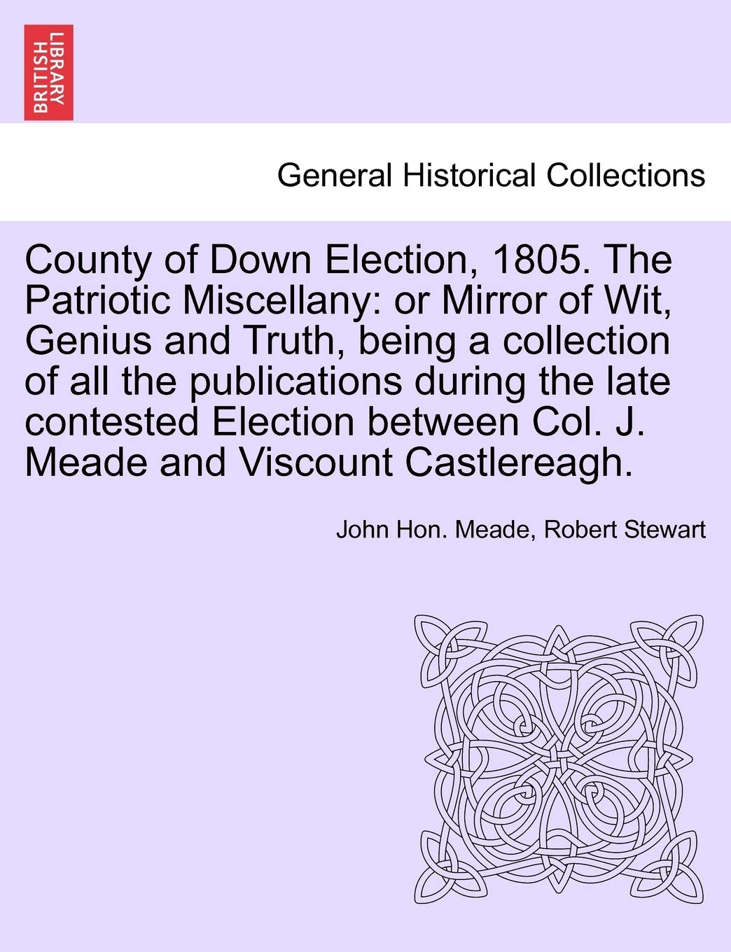 County of Down Election, 1805. the Patriotic Miscellany: Or Mirror of Wit, Genius and Truth, Being a Collection of All the Publications During the ... Col. J. Meade and Viscount Castlereagh. Politics & History