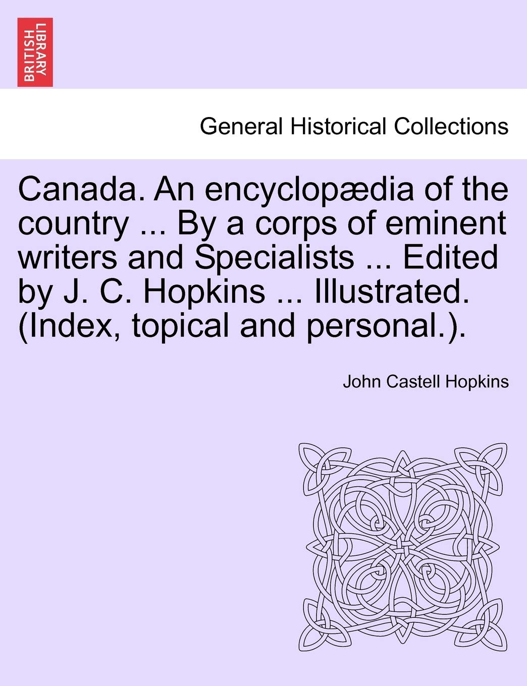 Canada. An encyclopædia of the country ... By a corps of eminent writers and Specialists ... Edited by J. C. Hopkins ... Illustrated. (Index, topical and personal.). Volume V Politics & History