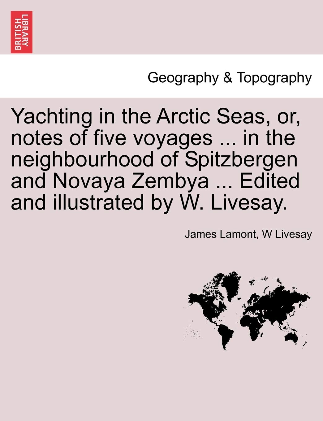 Yachting in the Arctic Seas, Or, Notes of Five Voyages ... in the Neighbourhood of Spitzbergen and Novaya Zembya ... Edited and Illustrated by W. Livesay. Geology & Geography