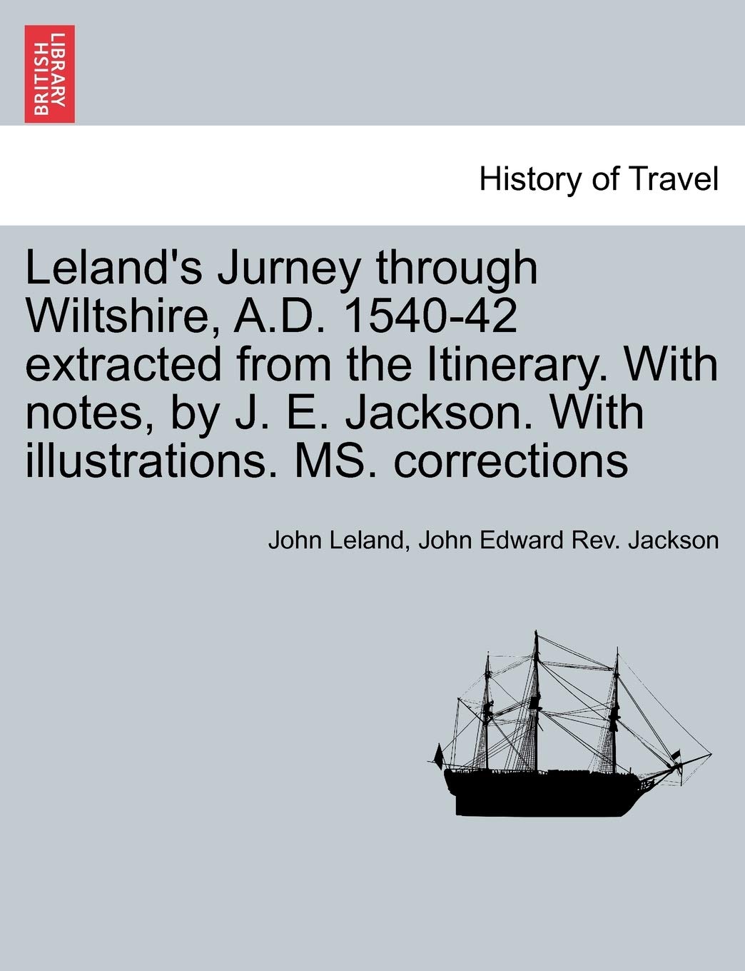 Leland's Jurney Through Wiltshire, A.D. 1540-42 Extracted from the Itinerary. with Notes, by J. E. Jackson. with Illustrations. Ms. Corrections Politics & History