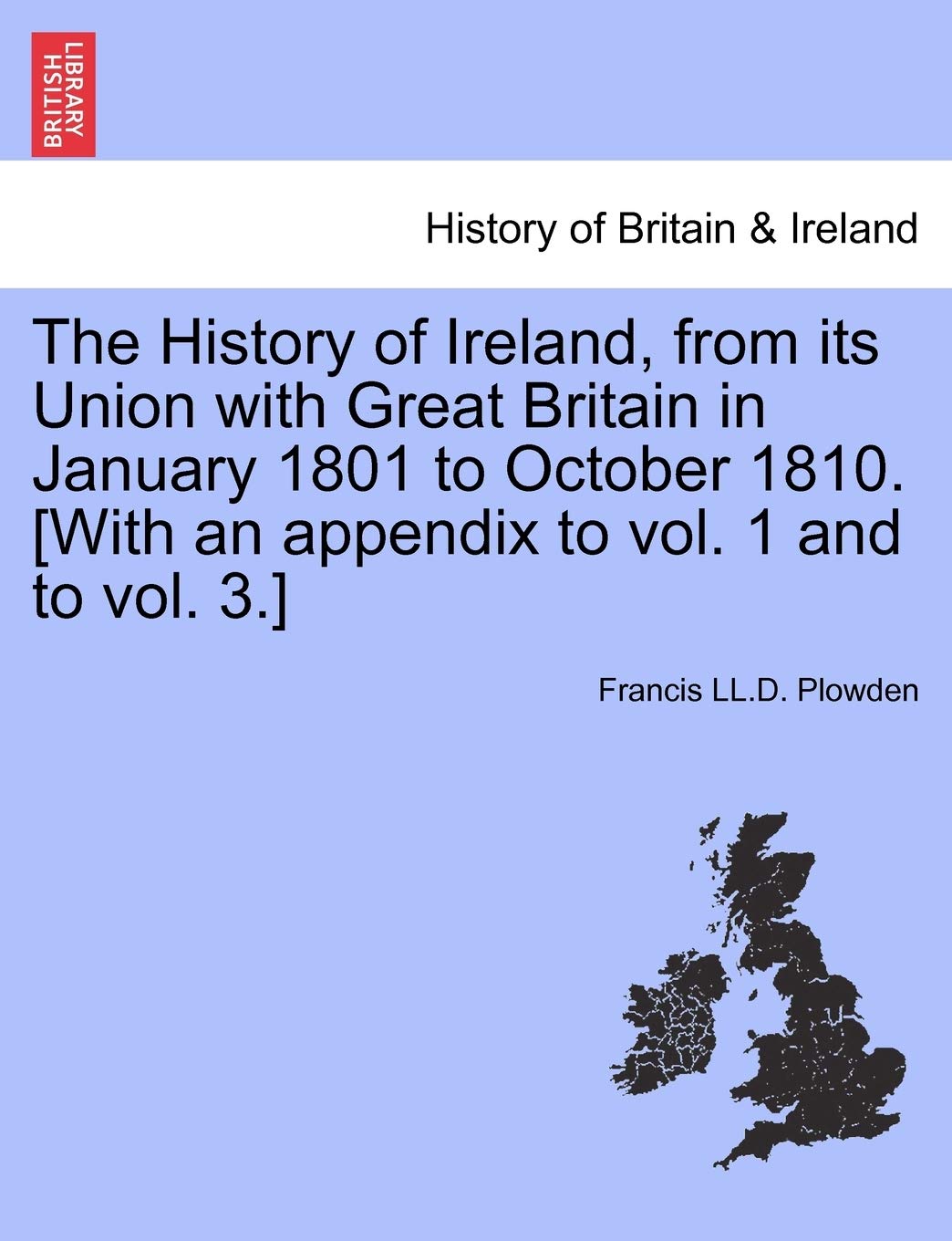 The History of Ireland, from its Union with Great Britain in January 1801 to October 1810. Politics & History