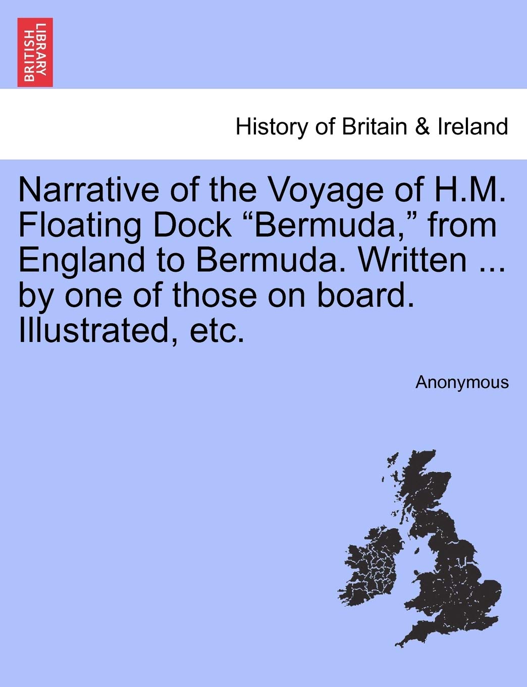 Narrative of the Voyage of H.M. Floating Dock Bermuda, from England to Bermuda. Written ... by One of Those on Board. Illustrated, Etc. Politics & History