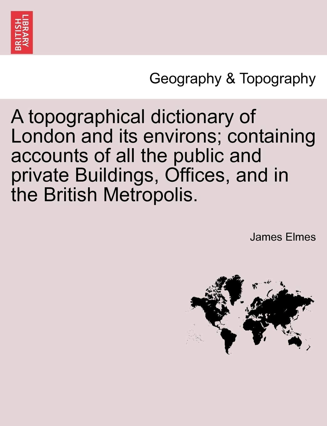 A Topographical Dictionary of London and Its Environs; Containing Accounts of All the Public and Private Buildings, Offices, and in the British Metropolis. Geology & Geography