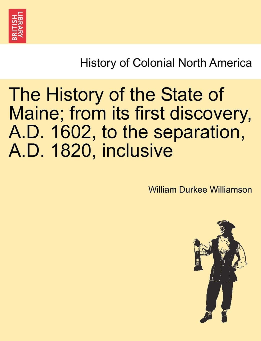 The History of the State of Maine; from its first discovery, A.D. 1602, to the separation, A.D. 1820, inclusive Politics & History