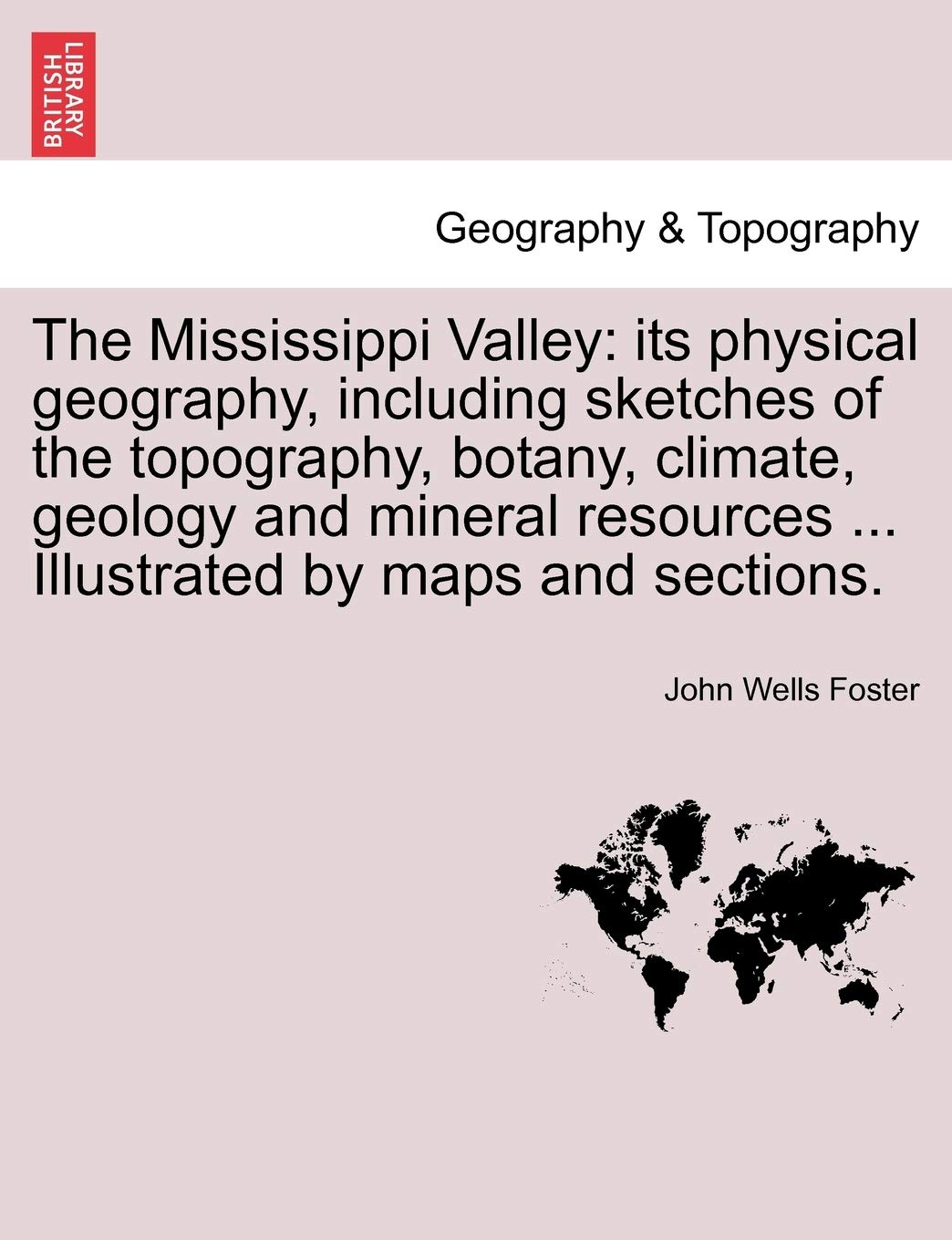 The Mississippi Valley: Its Physical Geography, Including Sketches of the Topography, Botany, Climate, Geology and Mineral Resources ... Illustrated by Maps and Sections. Contemporary literature Books