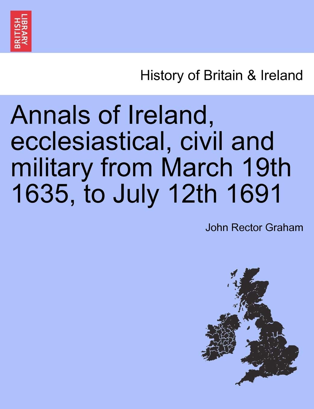 Annals of Ireland, Ecclesiastical, Civil and Military from March 19th 1635, to July 12th 1691 Politics & History