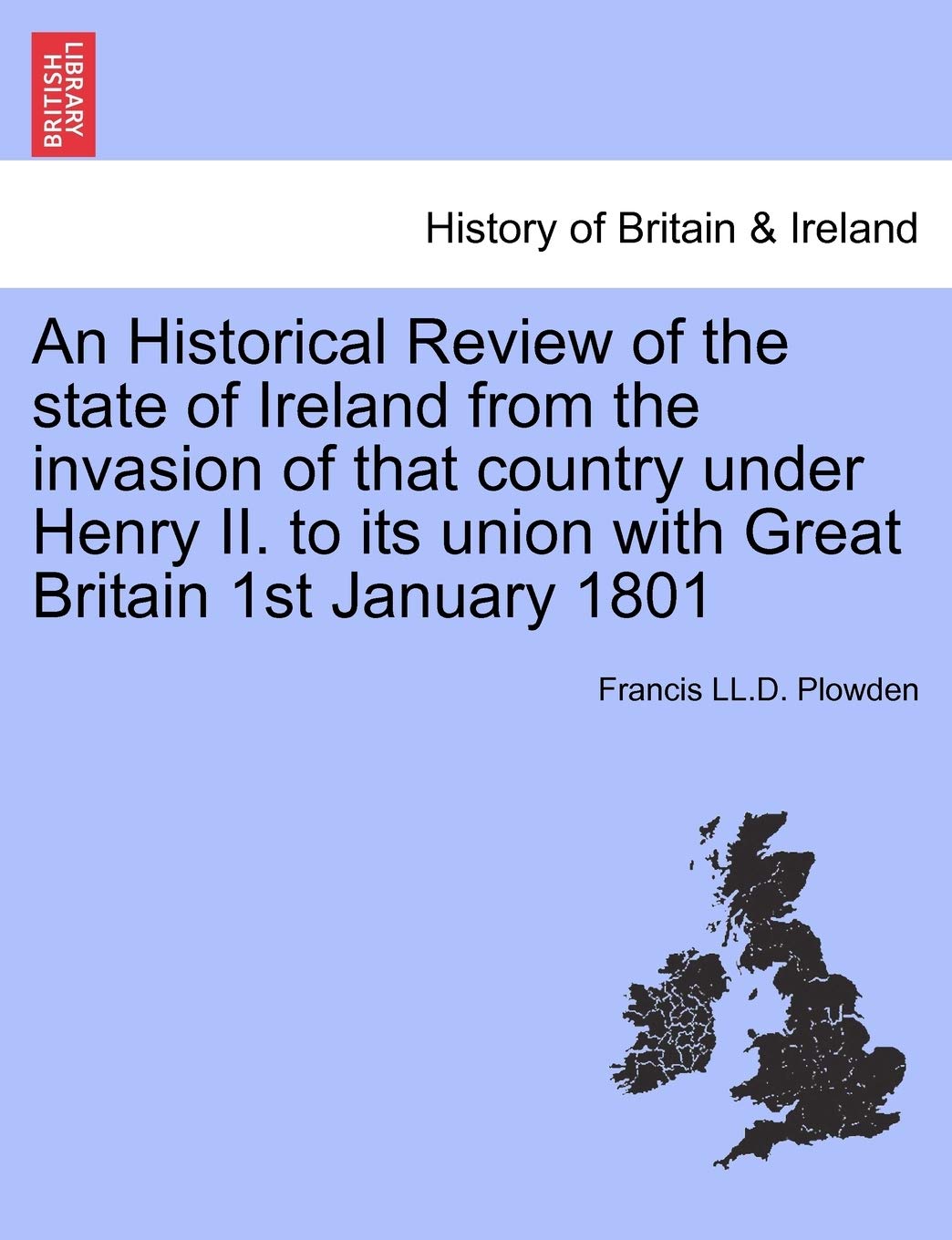 An Historical Review of the state of Ireland from the invasion of that country under Henry II. to its union with Great Britain 1st January 1801 Politics & History