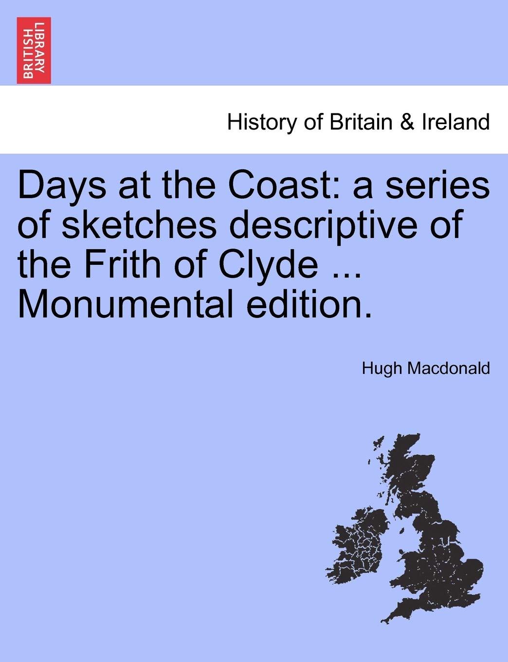 Days at the Coast: A Series of Sketches Descriptive of the Frith of Clyde ... Monumental Edition. Politics & History