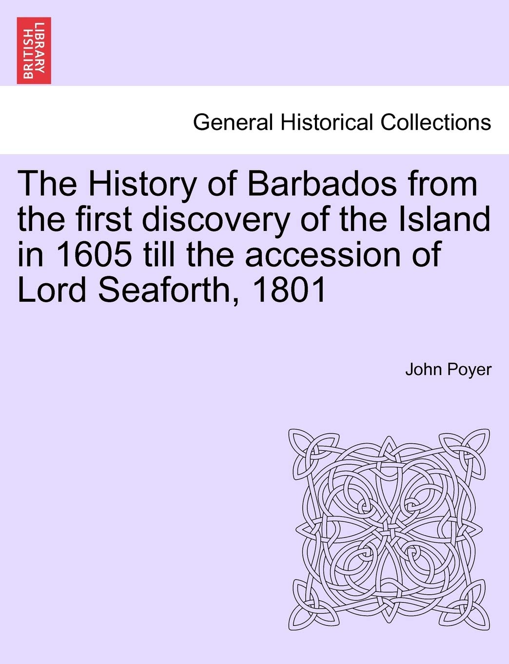 The History of Barbados from the first discovery of the Island in 1605 till the accession of Lord Seaforth, 1801 Politics & History