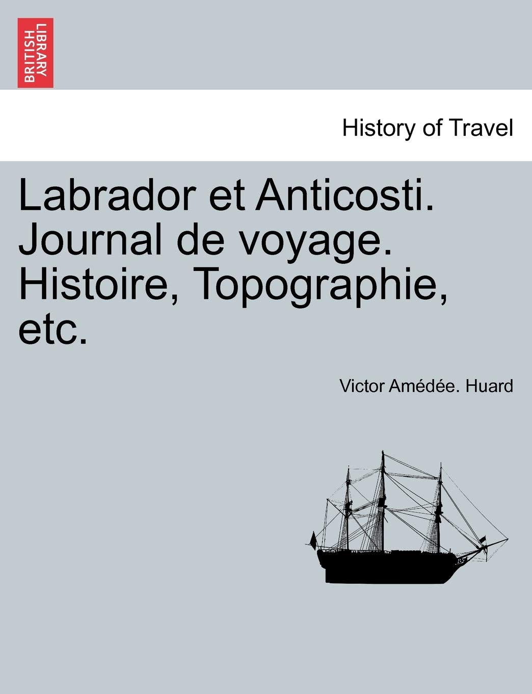 Labrador Et Anticosti. Journal de Voyage. Histoire, Topographie, Etc. Politics & History