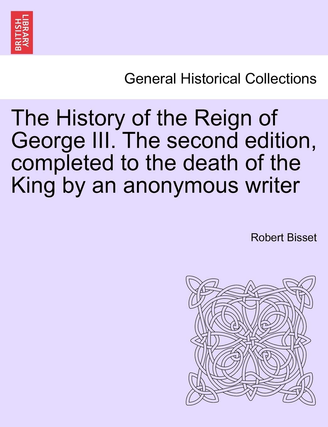 The History of the Reign of George III. The second edition, completed to the death of the King by an anonymous writer Politics & History
