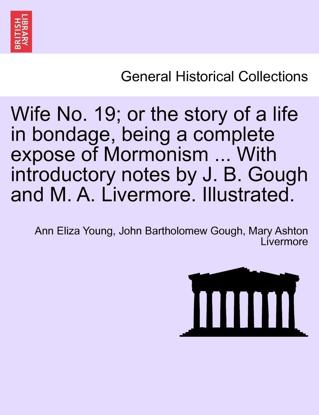 Wife No. 19; or the story of a life in bondage, being a complete expose of Mormonism ... With introductory notes by J. B. Gough and M. A. Livermore. Illustrated. Books