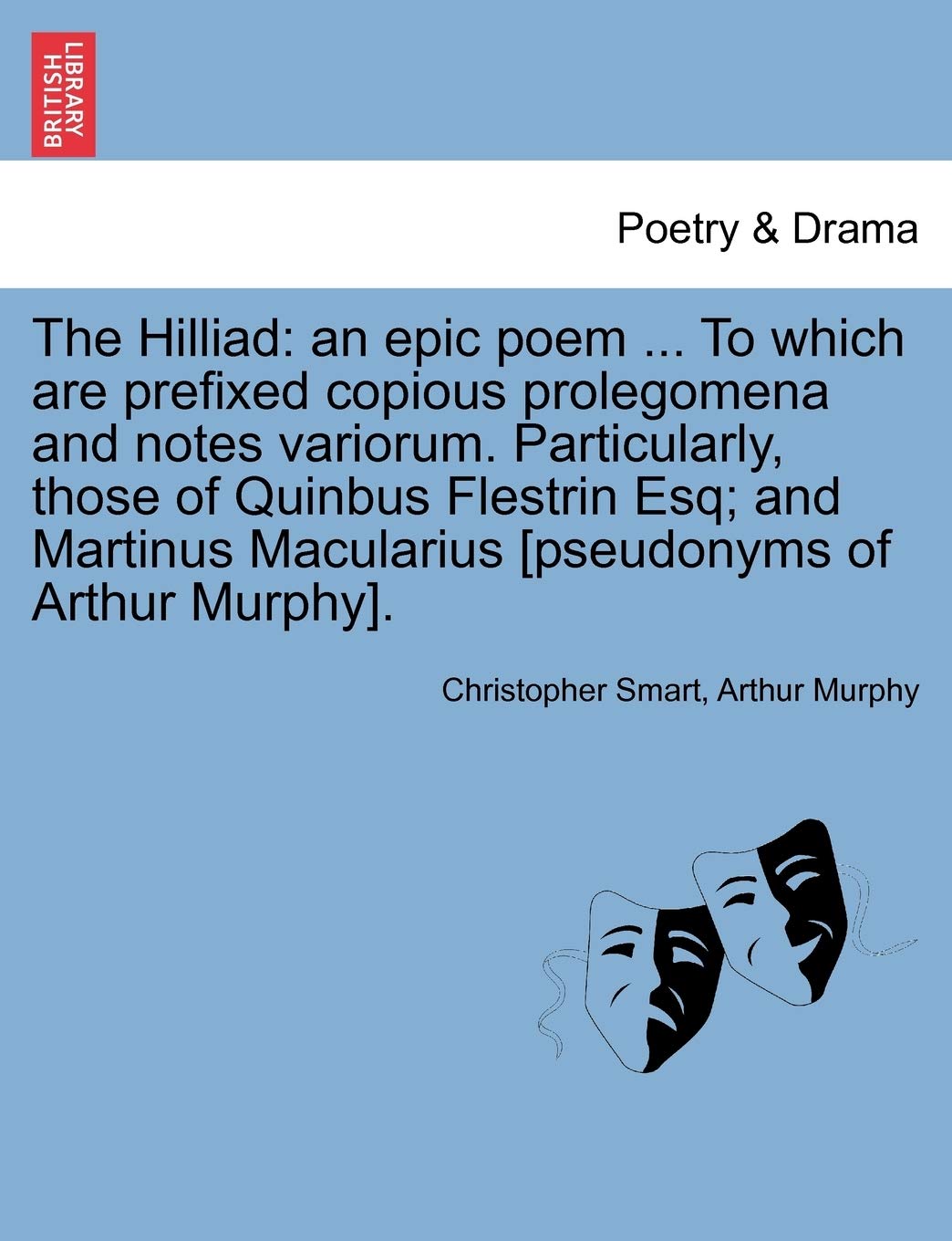The Hilliad: An Epic Poem ... to Which Are Prefixed Copious Prolegomena and Notes Variorum. Particularly, Those of Quinbus Flestrin Esq; And Martinus Macularius . Drama
