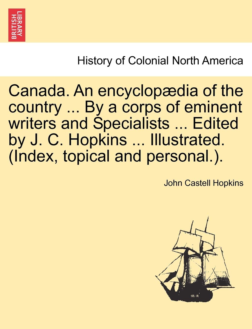 Canada. An encyclopædia of the country ... By a corps of eminent writers and Specialists ... Edited by J. C. Hopkins ... Illustrated. (Index, topical and personal.). Politics & History