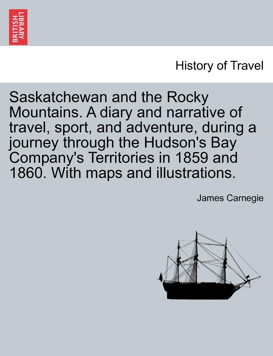 Saskatchewan and the Rocky Mountains. A diary and narrative of travel, sport, and adventure, during a journey through the Hudson's Bay Company's ... 1859 and 1860. With maps and illustrations. Politics & History