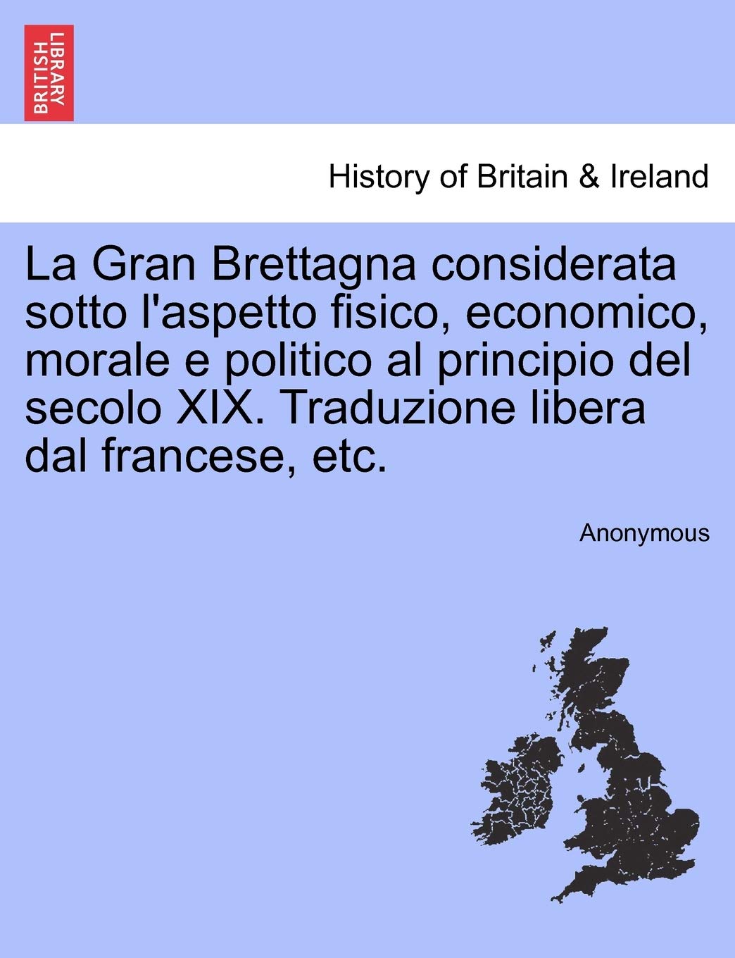 La Gran Brettagna Considerata Sotto L'Aspetto Fisico, Economico, Morale E Politico Al Principio del Secolo XIX. Traduzione Libera Dal Francese, Etc. Politics & History