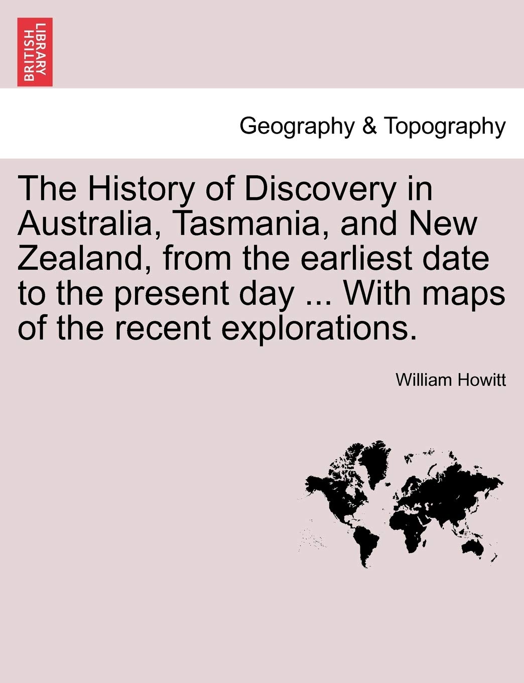 The History of Discovery in Australia, Tasmania, and New Zealand, from the Earliest Date to the Present Day ... with Maps of the Recent Explorations. Geology & Geography