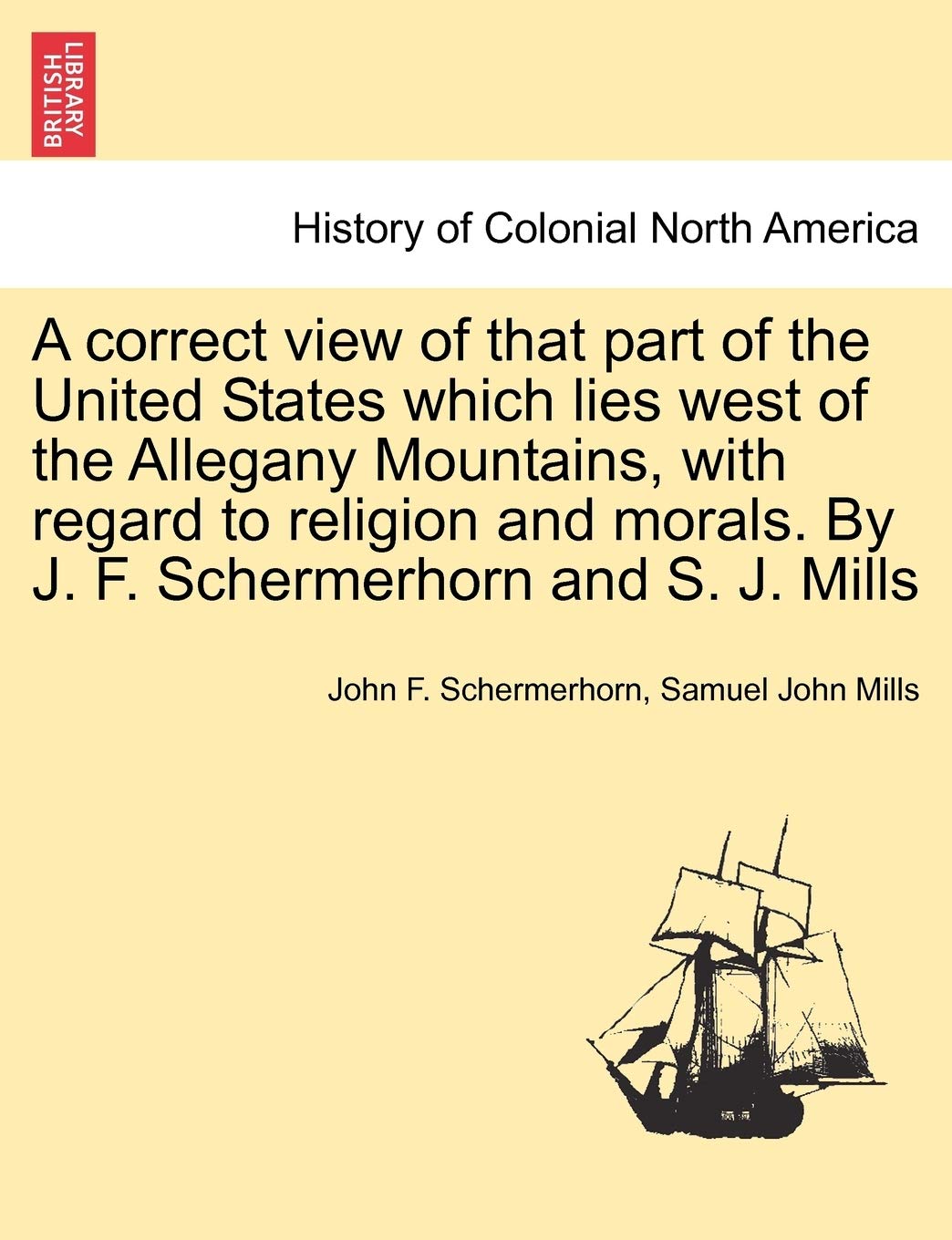 A Correct View of That Part of the United States Which Lies West of the Allegany Mountains, with Regard to Religion and Morals. by J. F. Schermerhorn and S. J. Mills Politics & History