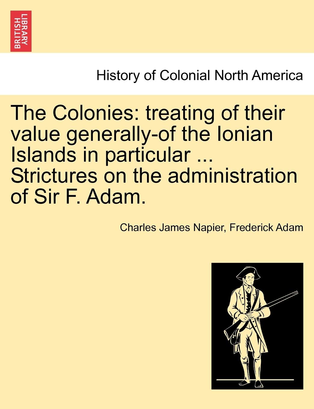 The Colonies: treating of their value generally-of the Ionian Islands in particular ... Strictures on the administration of Sir F. Adam. Business, Finance & Career