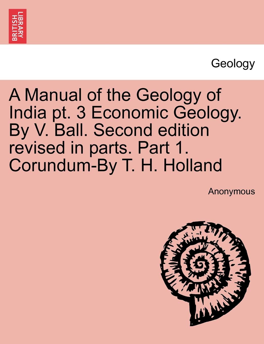 A Manual of the Geology of India PT. 3 Economic Geology. by V. Ball. Second Edition Revised in Parts. Part 1. Corundum-By T. H. Holland Geology & Geography