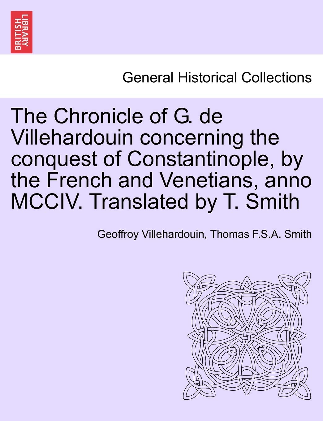 The Chronicle of G. de Villehardouin Concerning the Conquest of Constantinople, by the French and Venetians, Anno MCCIV. Translated by T. Smith Politics & History