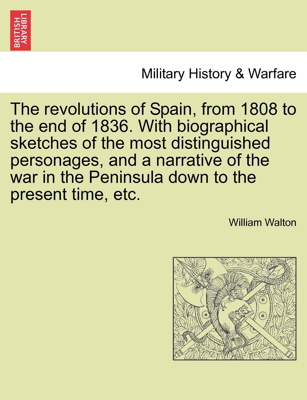 The revolutions of Spain, from 1808 to the end of 1836. With biographical sketches of the most distinguished personages, and a narrative of the war in the Peninsula down to the present time, etc. Politics & History