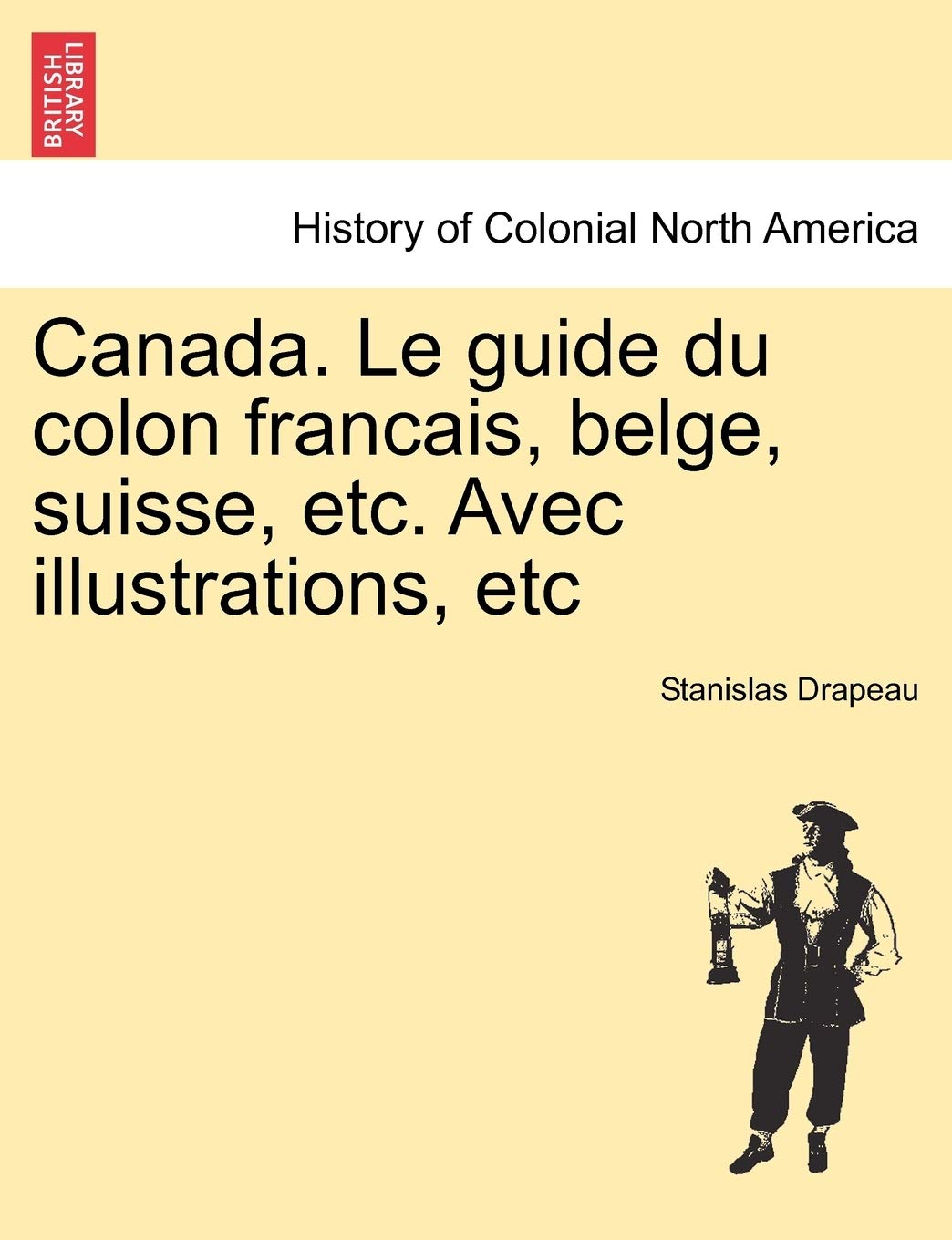 Canada. Le Guide Du Colon Francais, Belge, Suisse, Etc. Avec Illustrations, Etc Politics & History