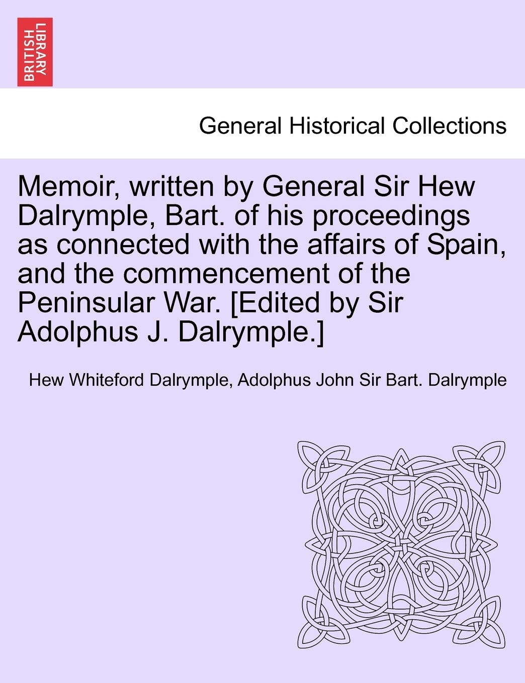 Memoir, Written by General Sir Hew Dalrymple, Bart. of His Proceedings as Connected with the Affairs of Spain, and the Commencement of the Peninsular War. Politics & History