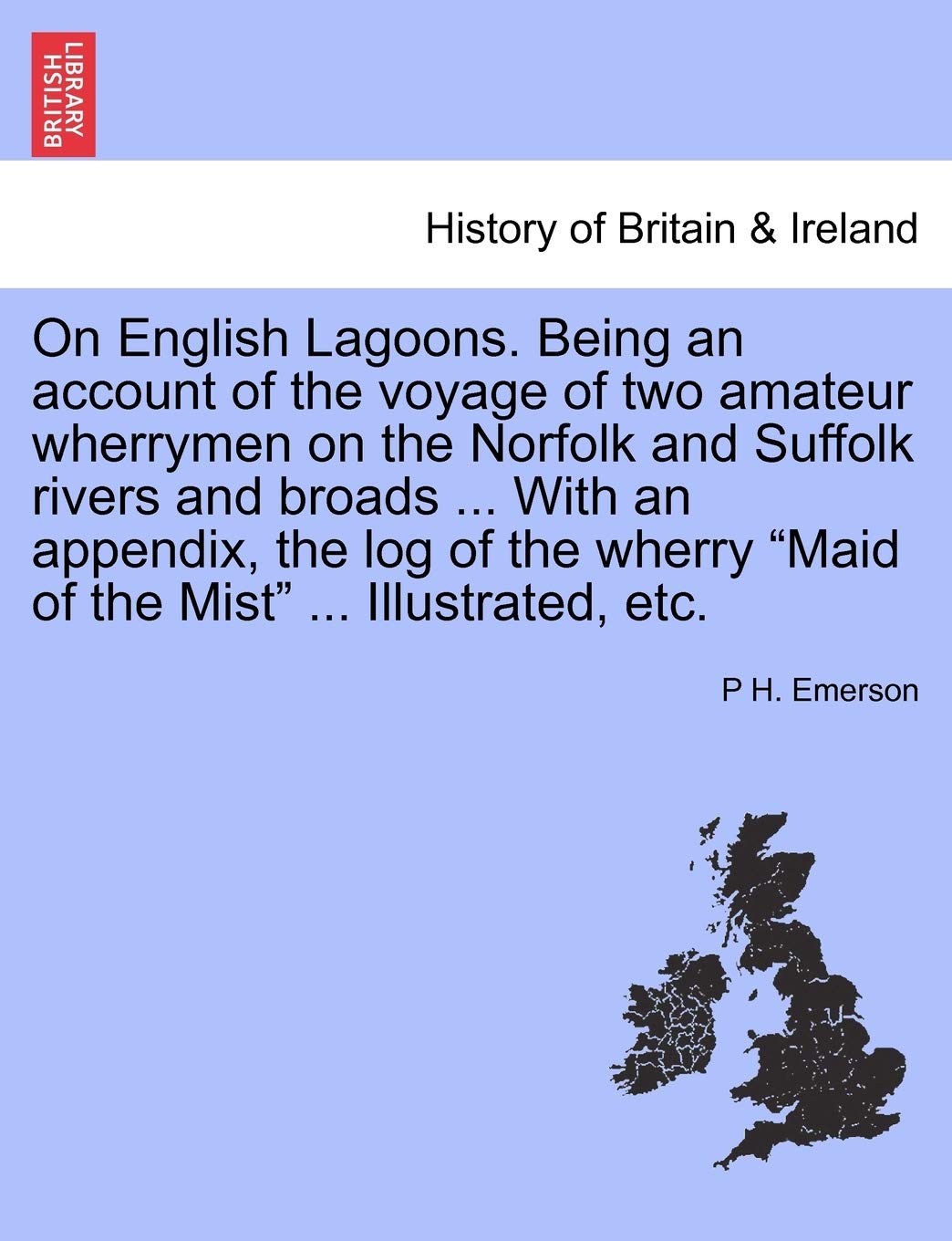 On English Lagoons. Being an Account of the Voyage of Two Amateur Wherrymen on the Norfolk and Suffolk Rivers and Broads ... with an Appendix, the Log ... Wherry Maid of the Mist ... Illustrated, Etc. Politics & History