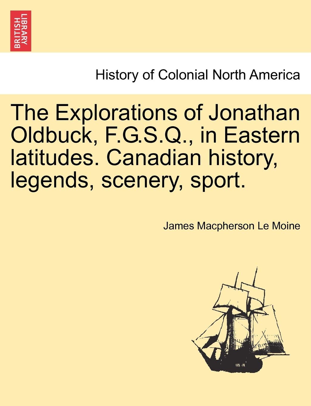 The Explorations of Jonathan Oldbuck, F.G.S.Q., in Eastern Latitudes. Canadian History, Legends, Scenery, Sport. Politics & History