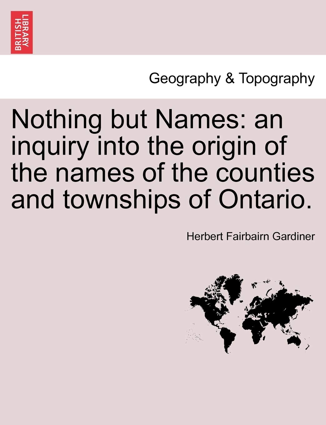 Nothing but Names: an inquiry into the origin of the names of the counties and townships of Ontario. Contemporary literature Books