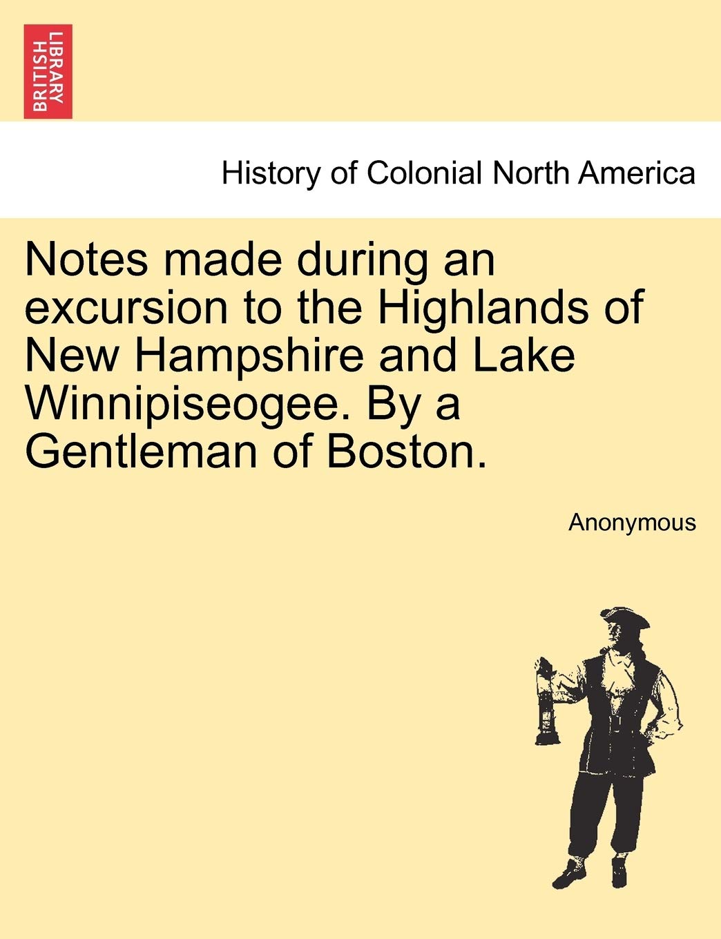 Notes Made During an Excursion to the Highlands of New Hampshire and Lake Winnipiseogee. by a Gentleman of Boston. Politics & History