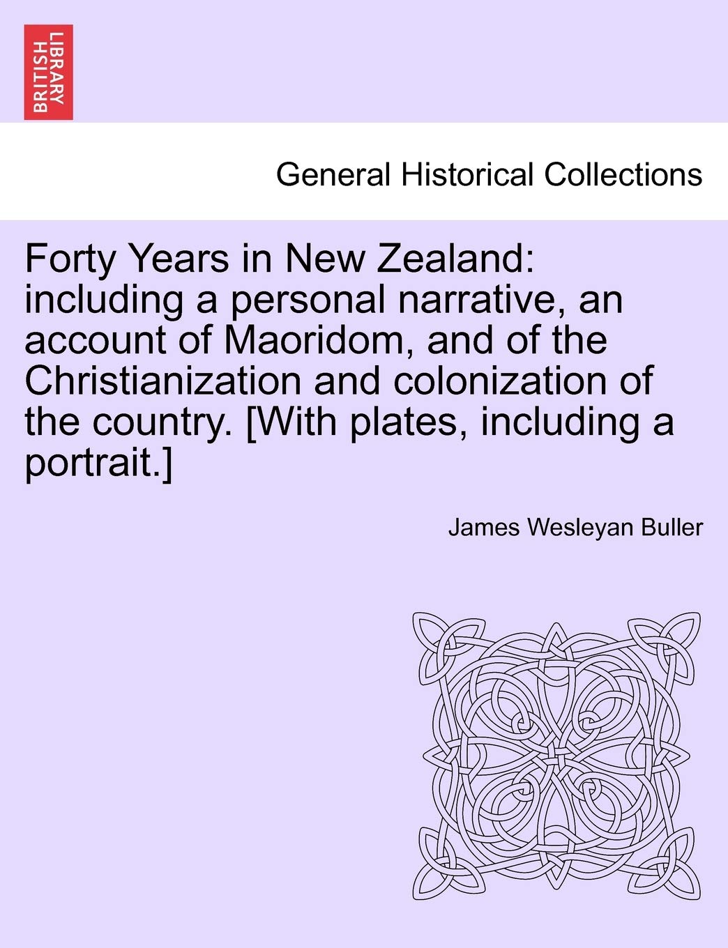 Forty Years in New Zealand: including a personal narrative, an account of Maoridom, and of the Christianization and colonization of the country. Politics & History