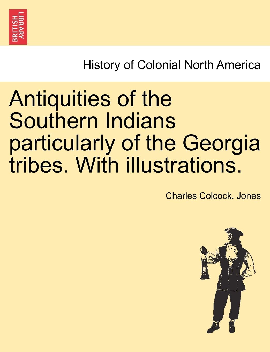 Antiquities of the Southern Indians particularly of the Georgia tribes. With illustrations. Politics & History