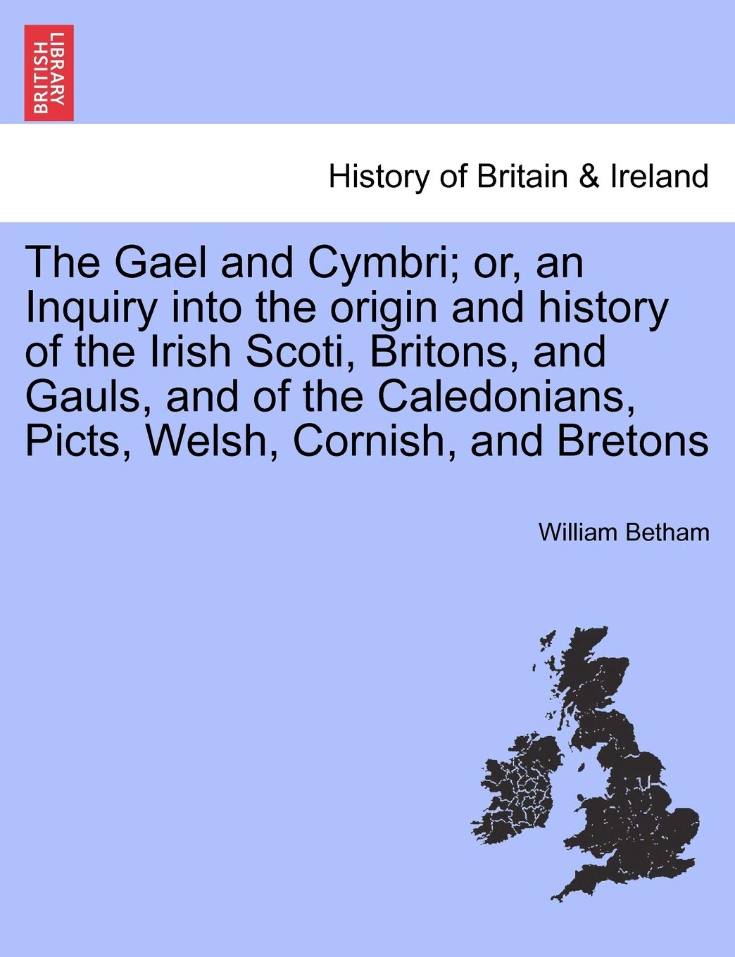 The Gael and Cymbri; or, an Inquiry into the origin and history of the Irish Scoti, Britons, and Gauls, and of the Caledonians, Picts, Welsh, Cornish, and Bretons Contemporary literature Books