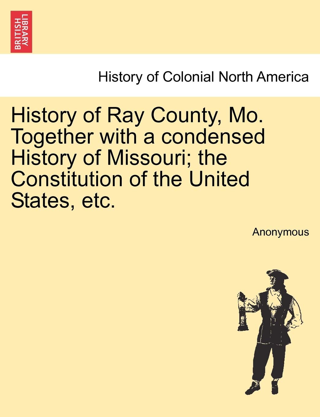 History of Ray County, Mo. Together with a condensed History of Missouri; the Constitution of the United States, etc. Politics & History