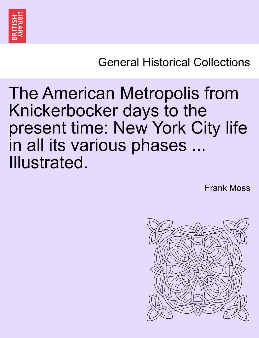 The American Metropolis from Knickerbocker days to the present time: New York City life in all its various phases ... Illustrated. Vol. I Politics & History