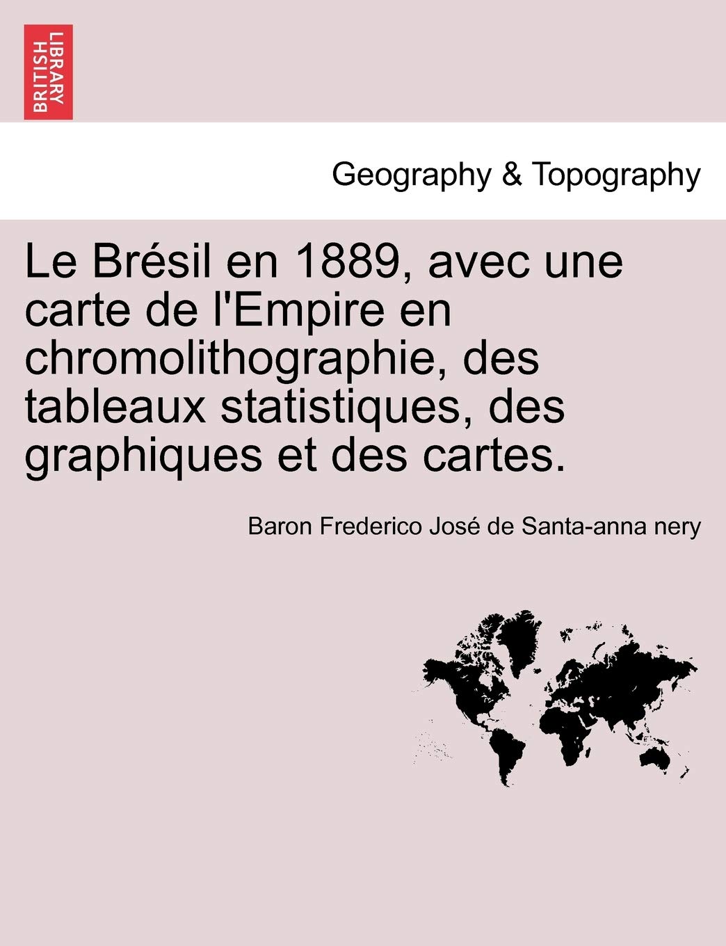 Le Bresil En 1889, Avec Une Carte de L'Empire En Chromolithographie, Des Tableaux Statistiques, Des Graphiques Et Des Cartes. book