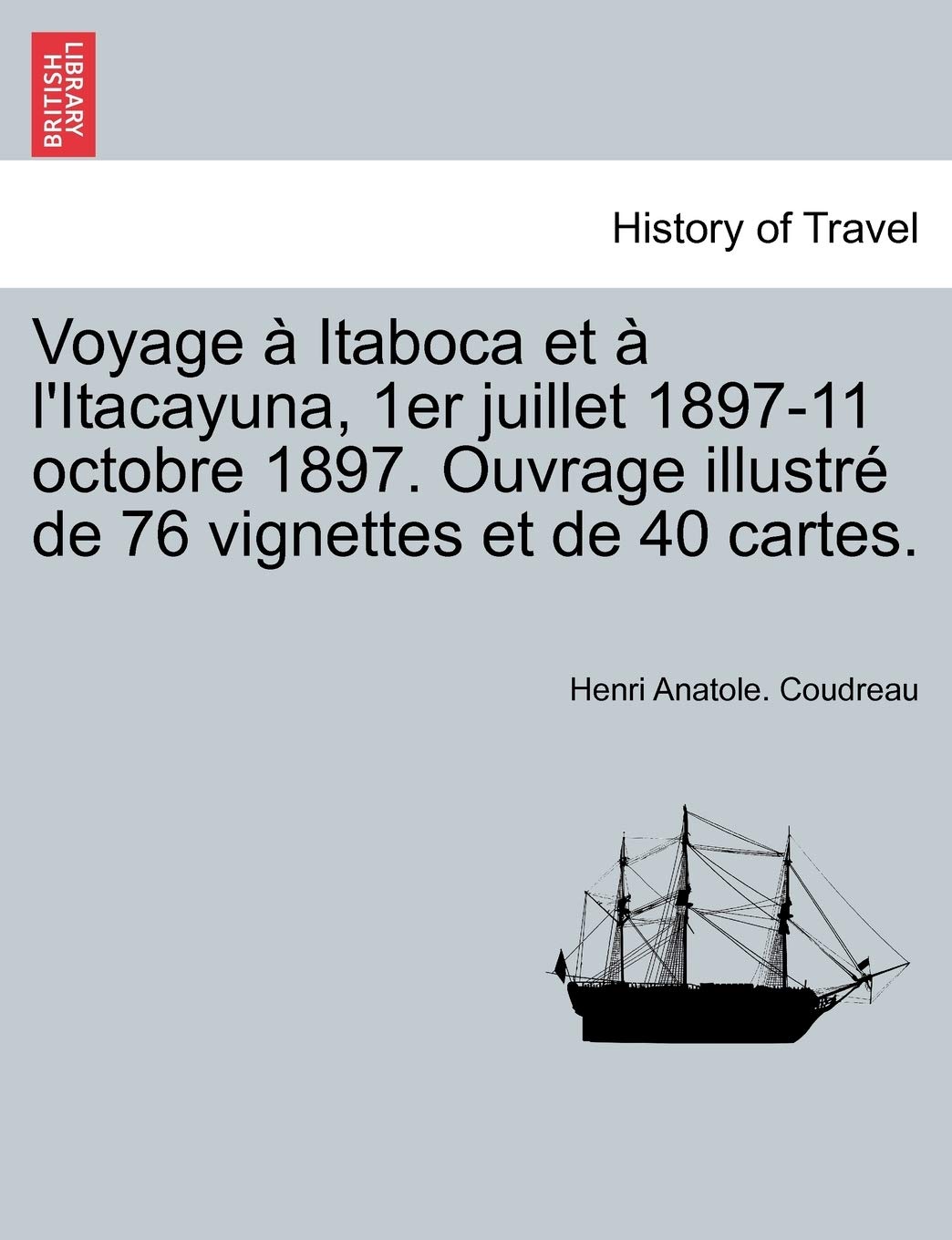 Voyage Itaboca Et L'Itacayuna, 1er Juillet 1897-11 Octobre 1897. Ouvrage Illustr de 76 Vignettes Et de 40 Cartes. book